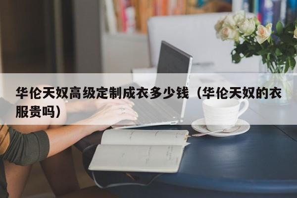 买球-华伦天奴高级定制成衣多少钱(华伦天奴的衣服贵吗)